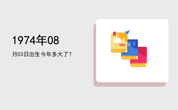 1974年08月03日出生今年多大了?