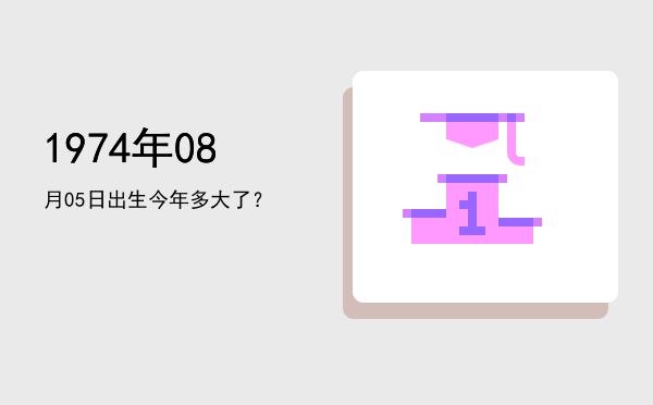 1974年08月05日出生今年多大了?