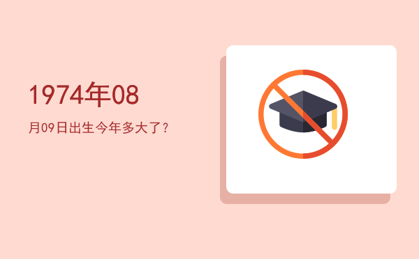 1974年08月09日出生今年多大了?