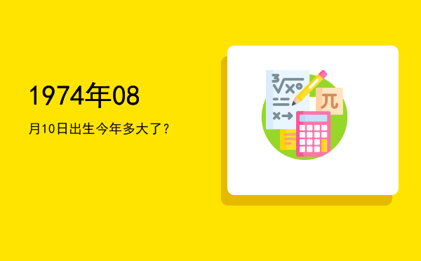1974年08月10日出生今年多大了?