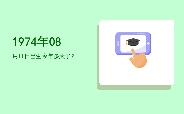 1974年08月11日出生今年多大了?