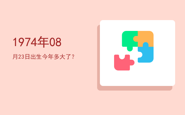 1974年08月23日出生今年多大了?