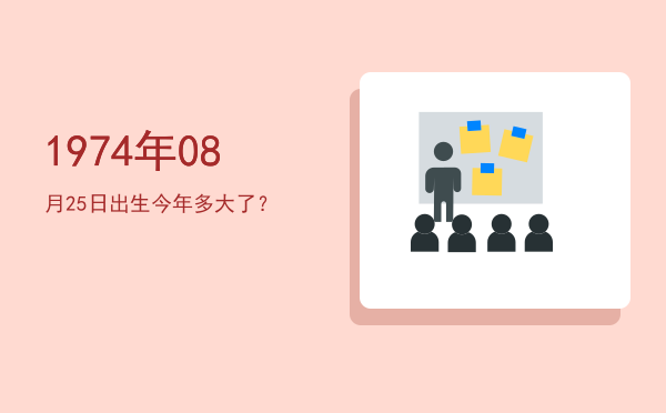 1974年08月25日出生今年多大了?