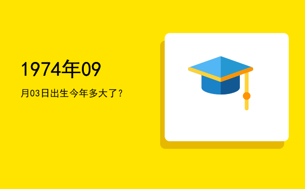 1974年09月03日出生今年多大了?