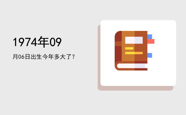 1974年09月06日出生今年多大了?