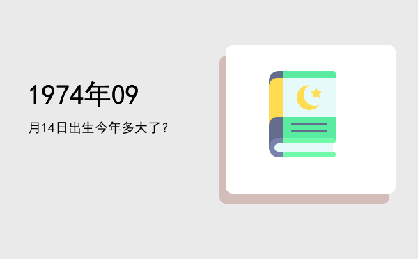 1974年09月14日出生今年多大了?