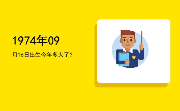 1974年09月16日出生今年多大了?