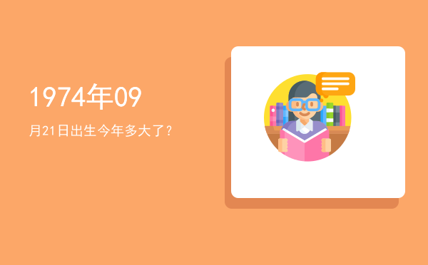 1974年09月21日出生今年多大了?