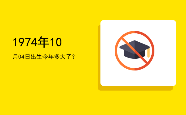 1974年10月04日出生今年多大了?