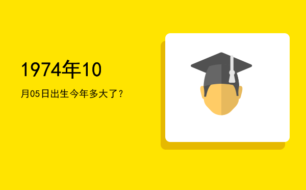 1974年10月05日出生今年多大了?