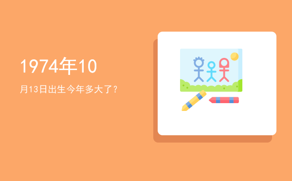 1974年10月13日出生今年多大了?