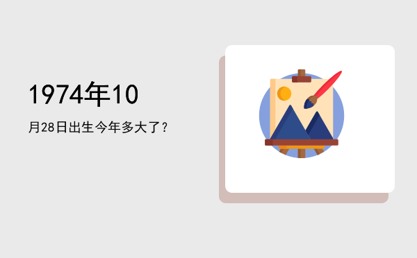 1974年10月28日出生今年多大了?