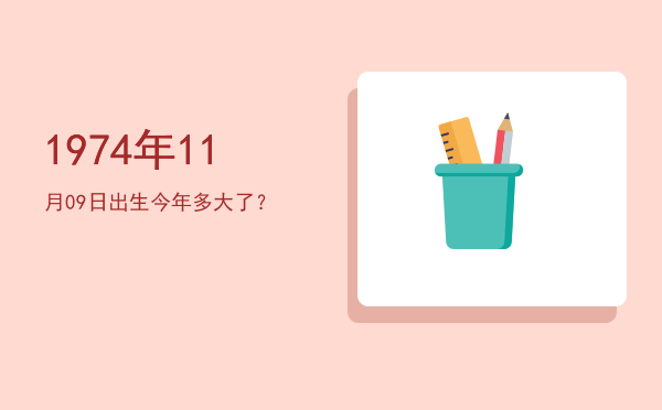 1974年11月09日出生今年多大了?