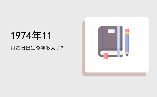 1974年11月22日出生今年多大了?