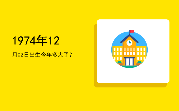 1974年12月02日出生今年多大了?