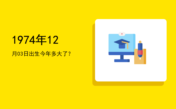 1974年12月03日出生今年多大了?