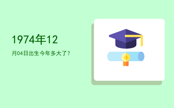 1974年12月04日出生今年多大了?
