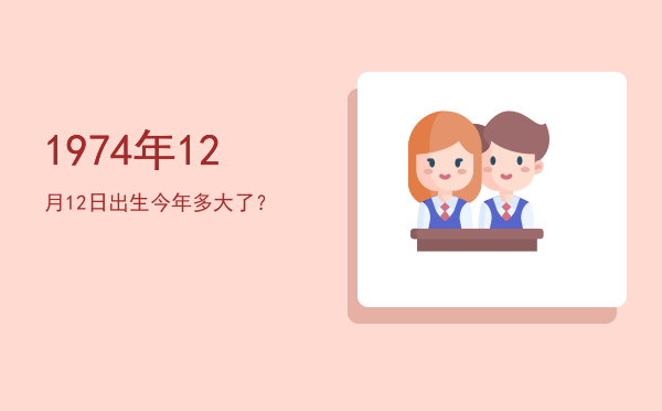 1974年12月12日出生今年多大了?