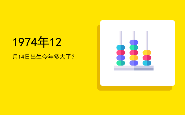 1974年12月14日出生今年多大了?