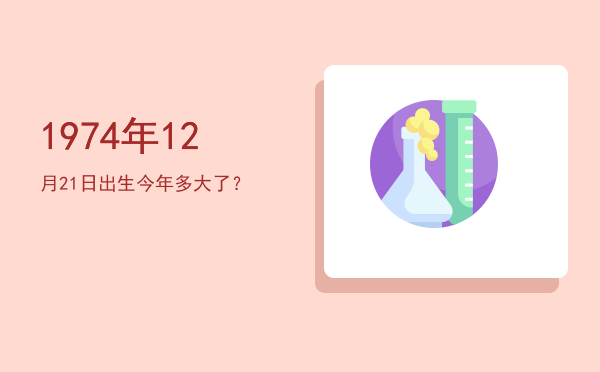 1974年12月21日出生今年多大了?