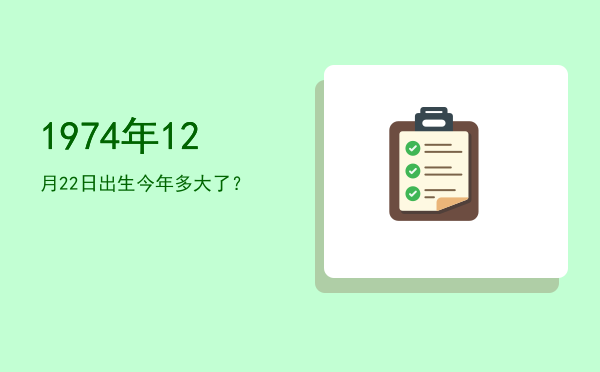 1974年12月22日出生今年多大了?