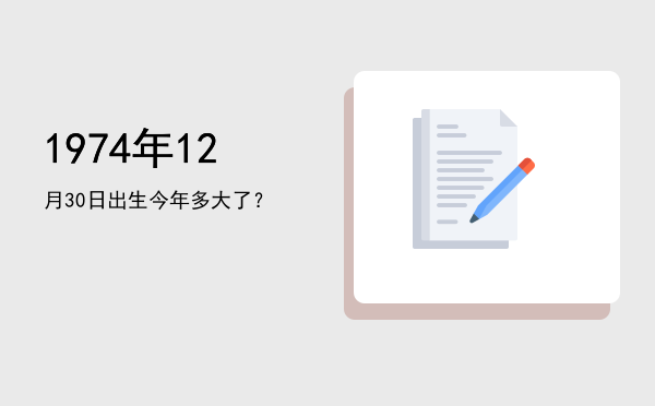 1974年12月30日出生今年多大了?