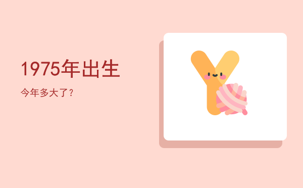 1975年出生今年多大了?