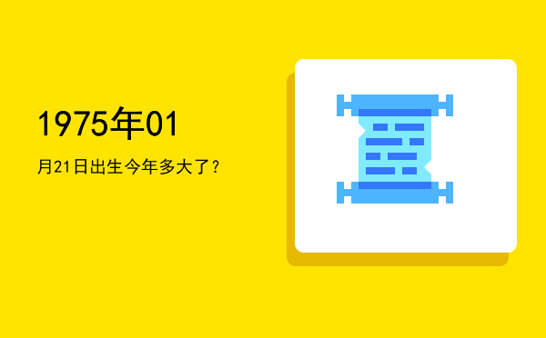 1975年01月21日出生今年多大了?