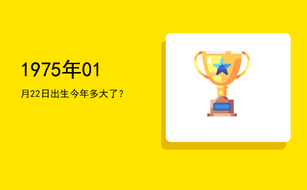 1975年01月22日出生今年多大了?