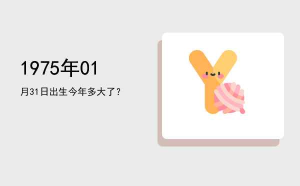 1975年01月31日出生今年多大了?