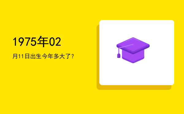 1975年02月11日出生今年多大了?