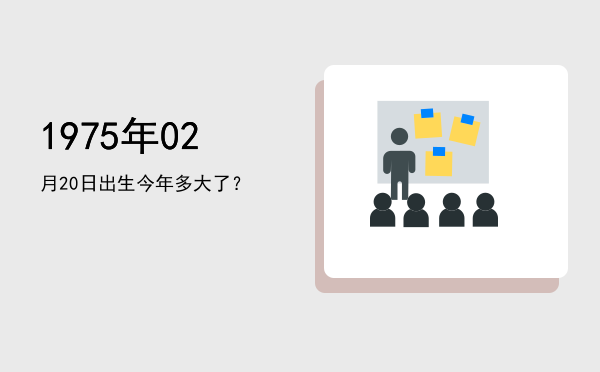 1975年02月20日出生今年多大了?