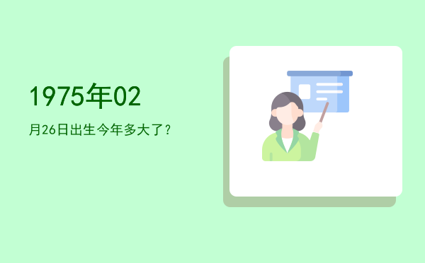 1975年02月26日出生今年多大了?