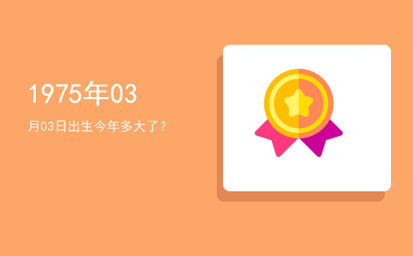 1975年03月03日出生今年多大了?