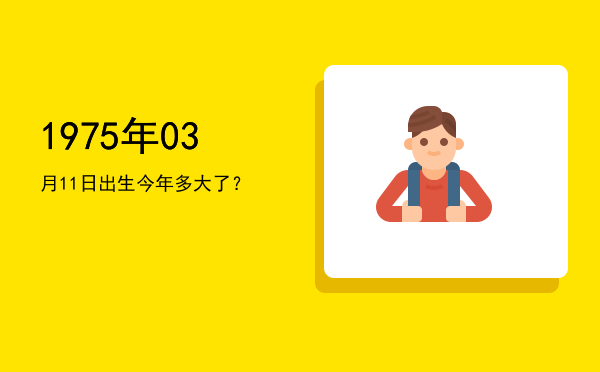 1975年03月11日出生今年多大了?
