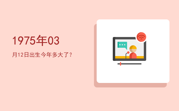 1975年03月12日出生今年多大了?