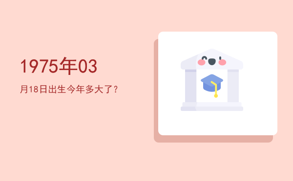 1975年03月18日出生今年多大了?