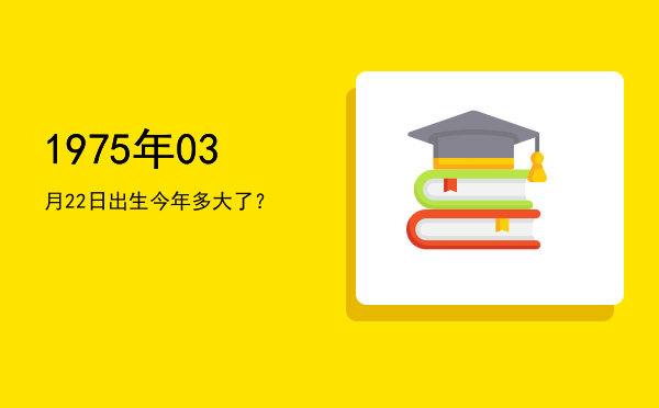 1975年03月22日出生今年多大了?