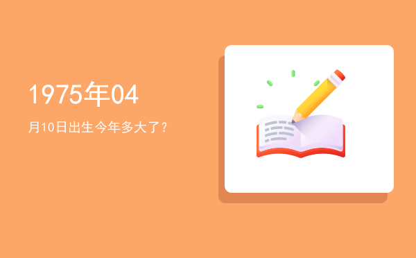 1975年04月10日出生今年多大了?