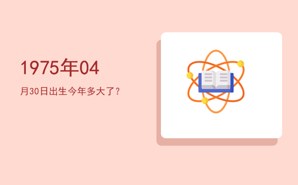 1975年04月30日出生今年多大了？