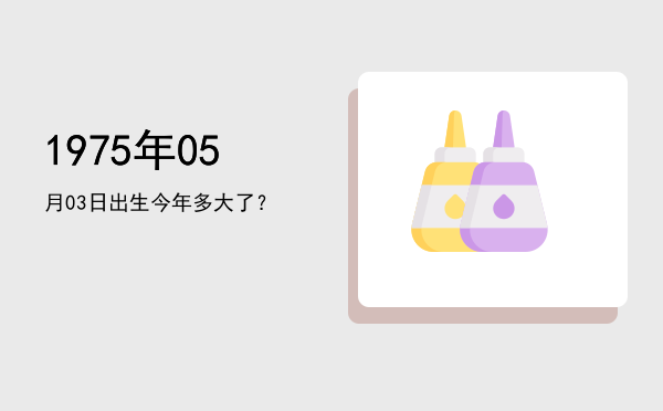1975年05月03日出生今年多大了?