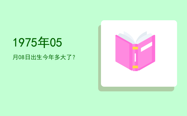 1975年05月08日出生今年多大了?