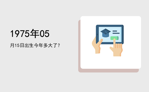 1975年05月15日出生今年多大了?