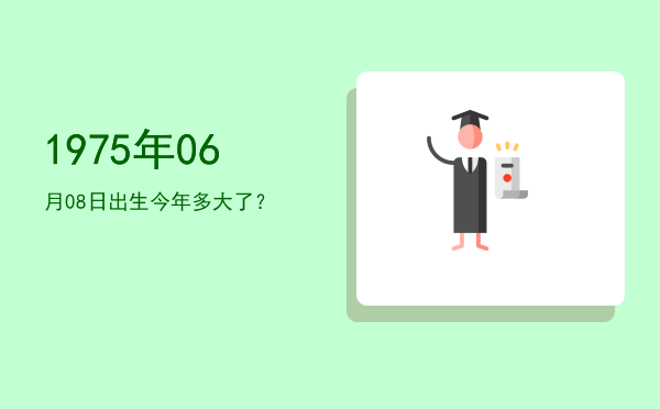 1975年06月08日出生今年多大了?