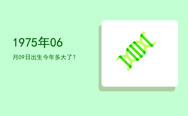 1975年06月09日出生今年多大了?