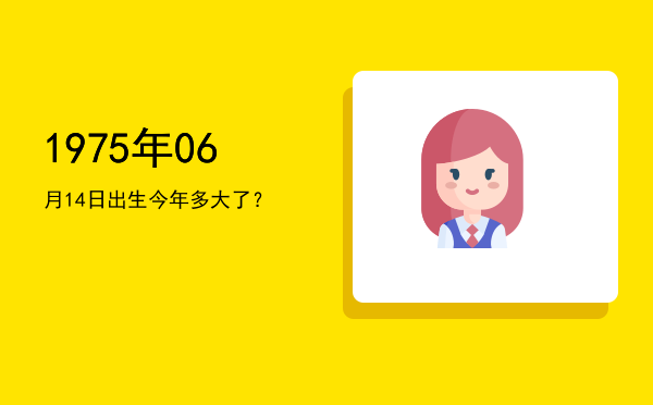 1975年06月14日出生今年多大了?