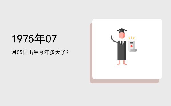 1975年07月05日出生今年多大了?