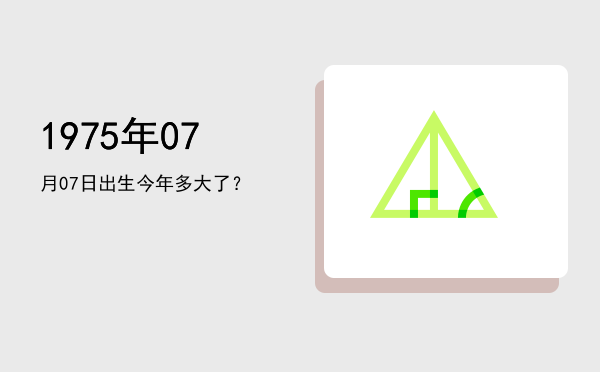 1975年07月07日出生今年多大了?