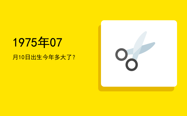 1975年07月10日出生今年多大了?
