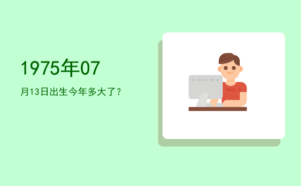 1975年07月13日出生今年多大了?